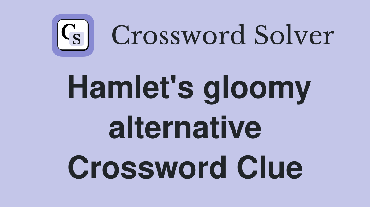 Hamlet's gloomy alternative Crossword Clue