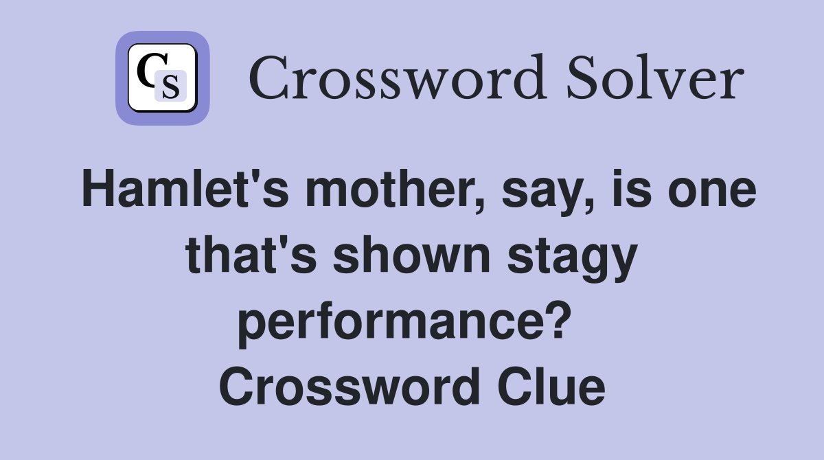 Hamlet's mother, say, is one that's shown stagy performance?  Crossword Clue