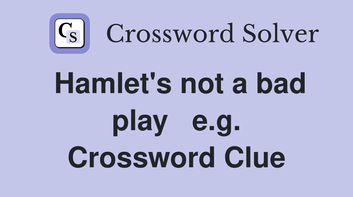 Hamlet's not a bad play   e.g. Crossword Clue