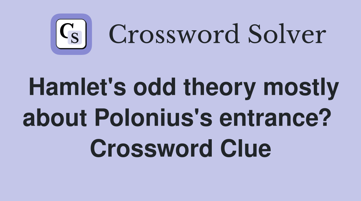 Hamlet's odd theory mostly about Polonius's entrance?  Crossword Clue