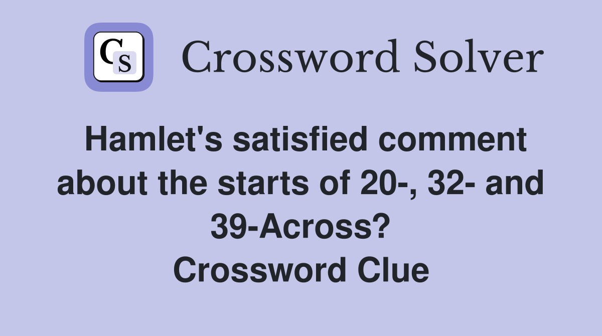 Hamlet's satisfied comment about the starts of 20-, 32- and 39-Across? Crossword Clue