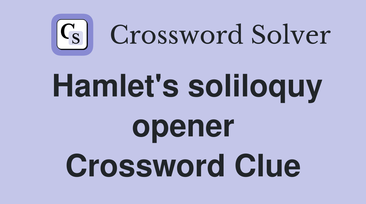 Hamlet's soliloquy opener Crossword Clue