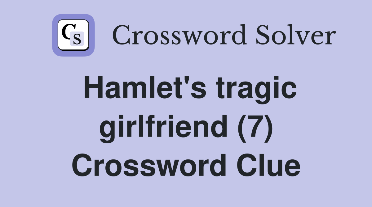 Hamlet's tragic girlfriend (7) Crossword Clue