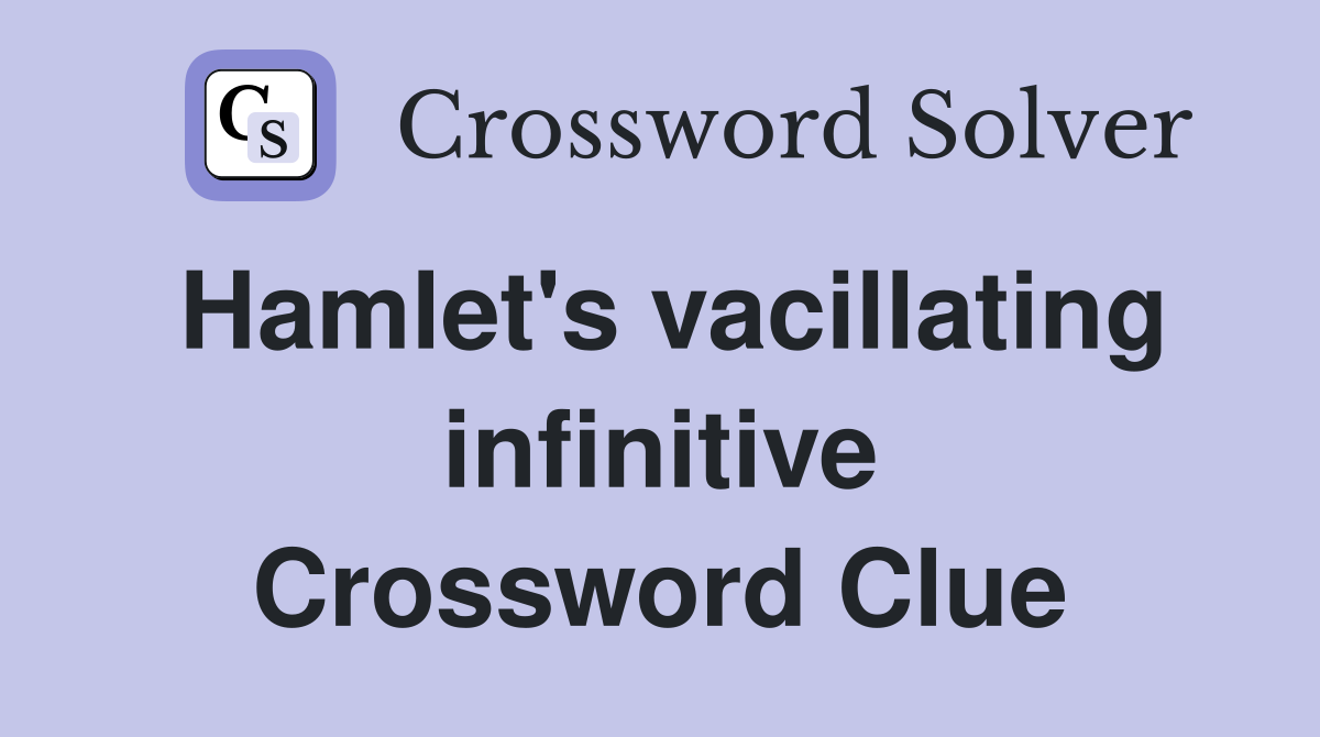 Hamlet's vacillating infinitive Crossword Clue