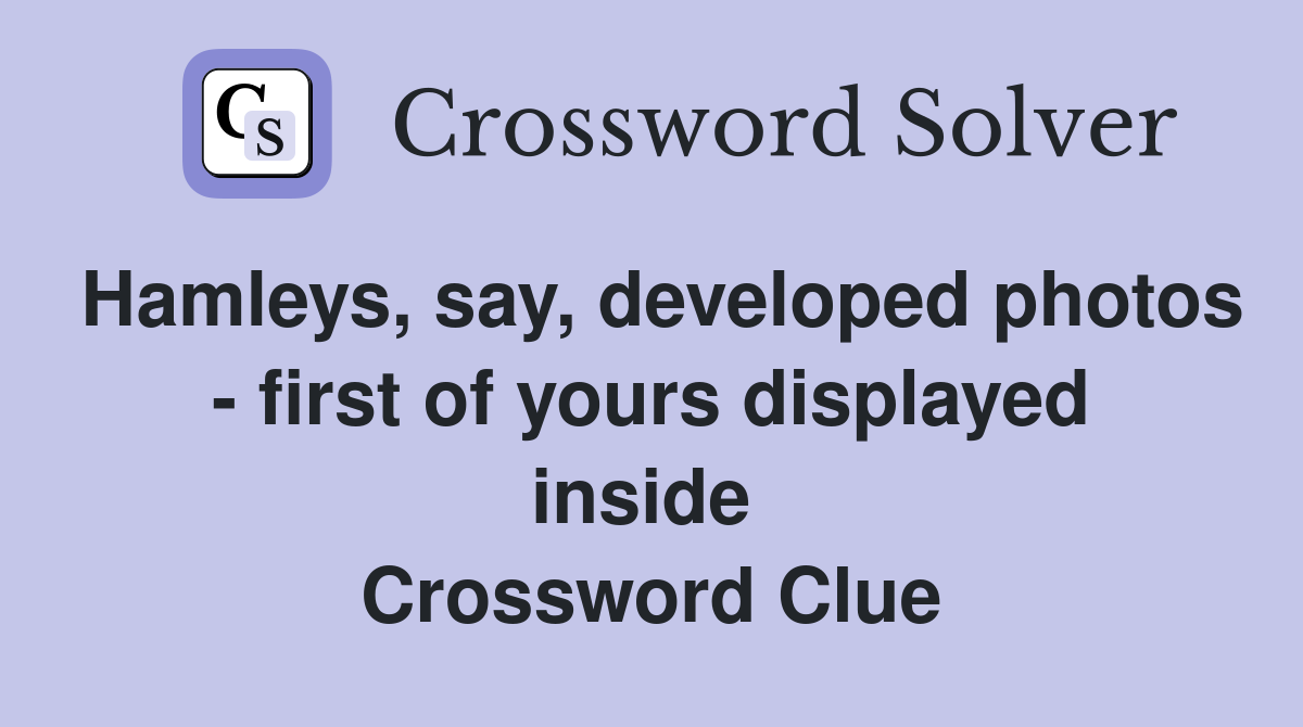 Hamleys, say, developed photos - first of yours displayed inside  Crossword Clue