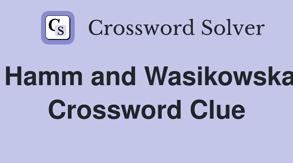 Hamm and Wasikowska Crossword Clue