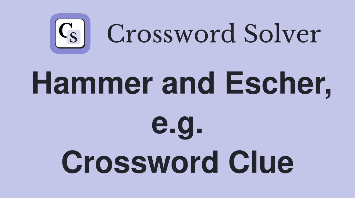 Hammer and Escher, e.g. Crossword Clue