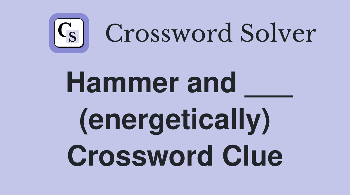 Hammer and ___ (energetically) Crossword Clue