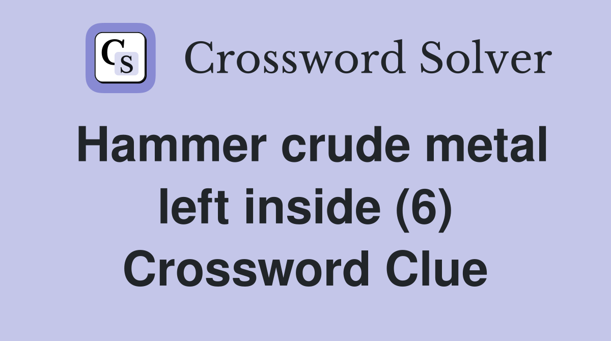 Hammer crude metal left inside (6) Crossword Clue