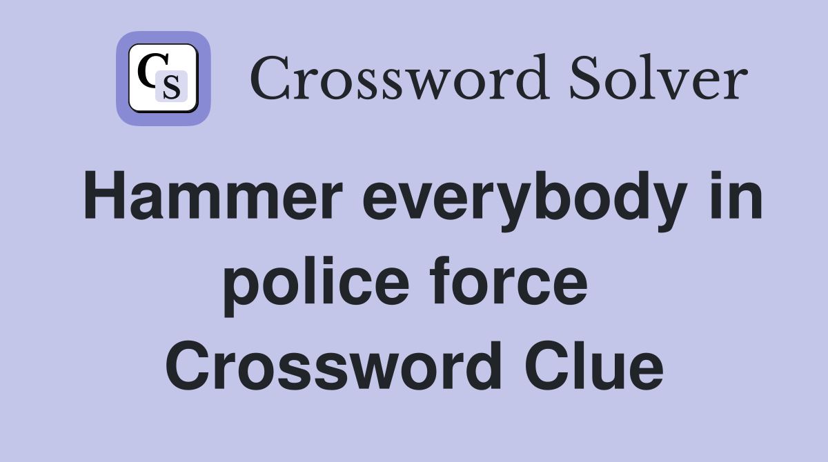 Hammer everybody in police force  Crossword Clue