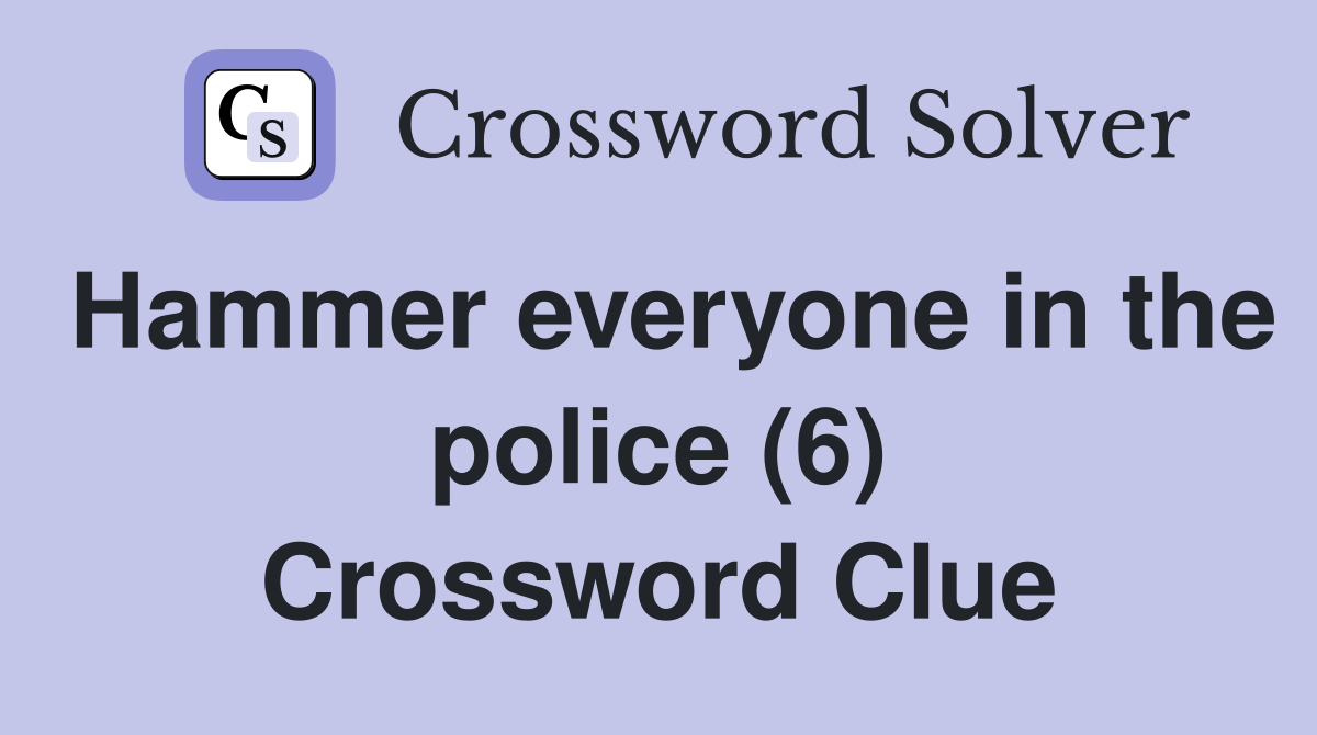 Hammer everyone in the police (6) Crossword Clue