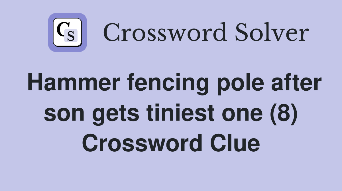 Hammer fencing pole after son gets tiniest one (8) Crossword Clue