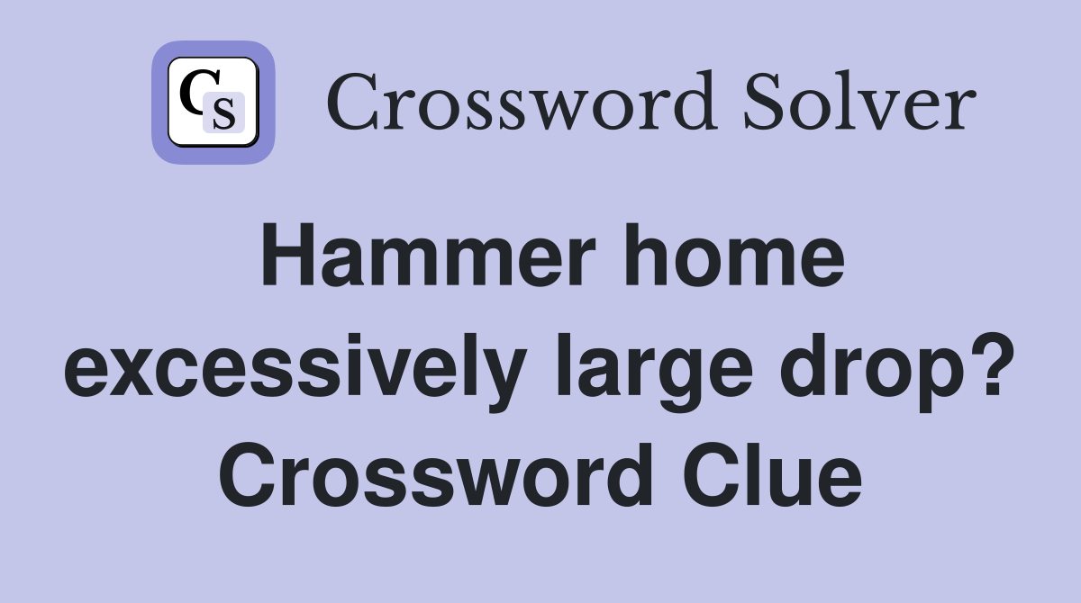 Hammer home excessively large drop? Crossword Clue
