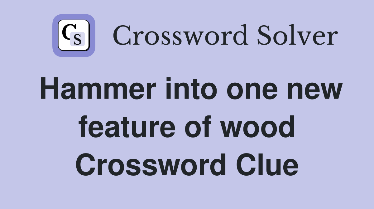 Hammer into one new feature of wood Crossword Clue