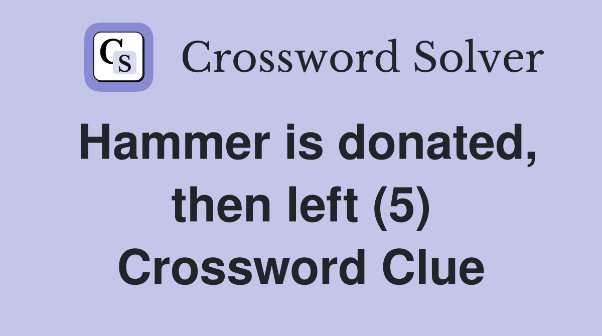 Hammer is donated, then left (5) Crossword Clue