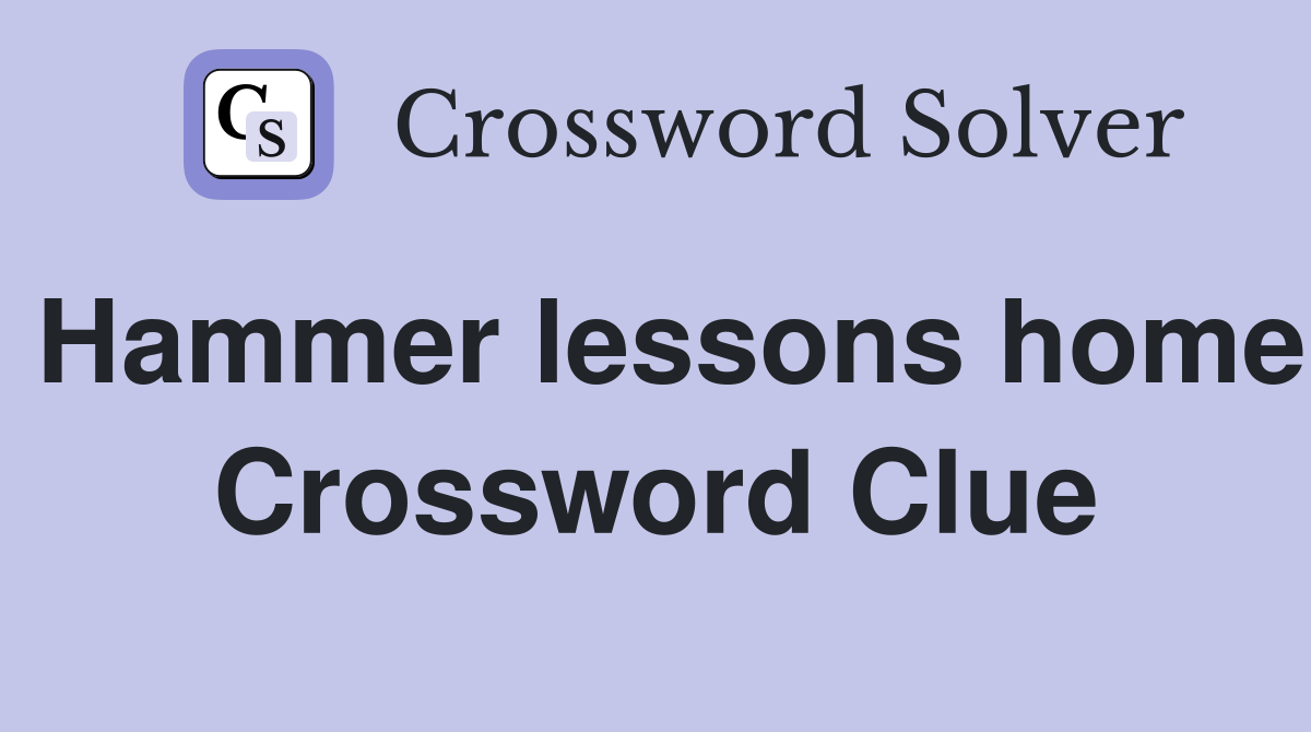 Hammer lessons home Crossword Clue