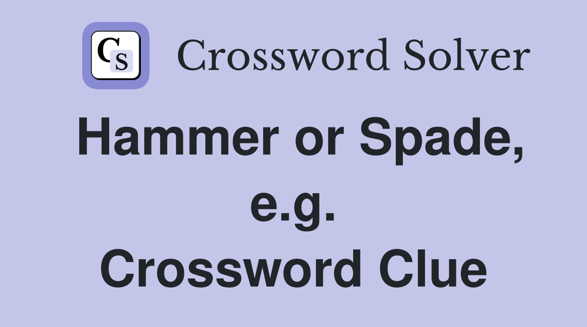 Hammer or Spade, e.g. Crossword Clue