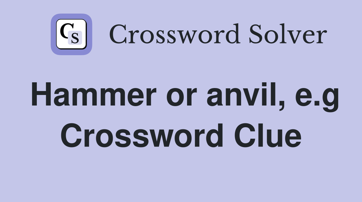 Hammer or anvil, e.g Crossword Clue