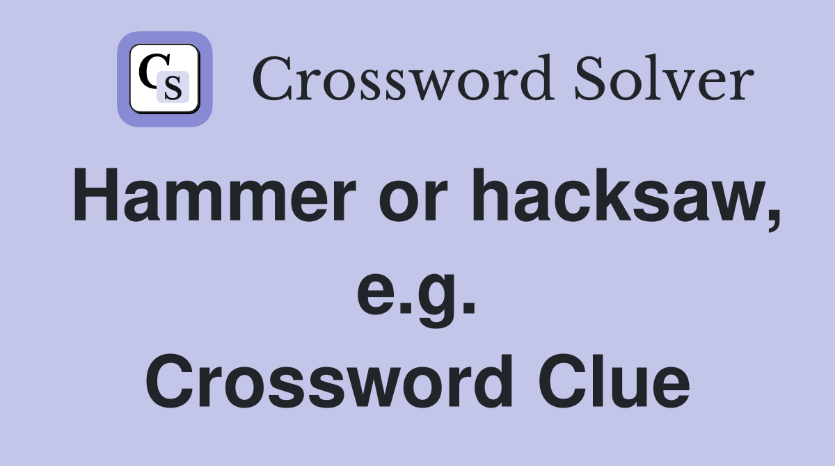 Hammer or hacksaw, e.g. Crossword Clue