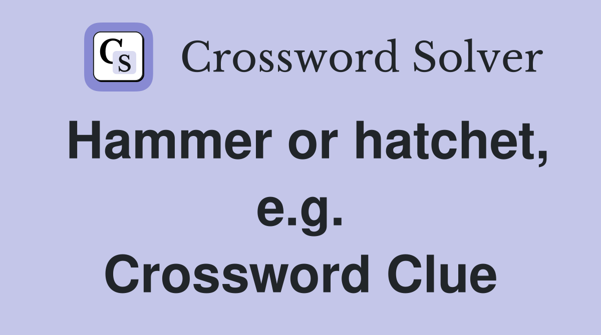 Hammer or hatchet, e.g. Crossword Clue