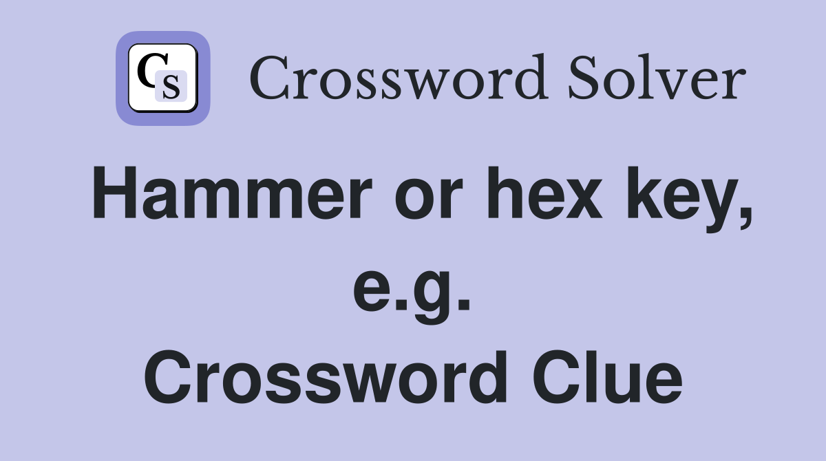Hammer or hex key, e.g. Crossword Clue