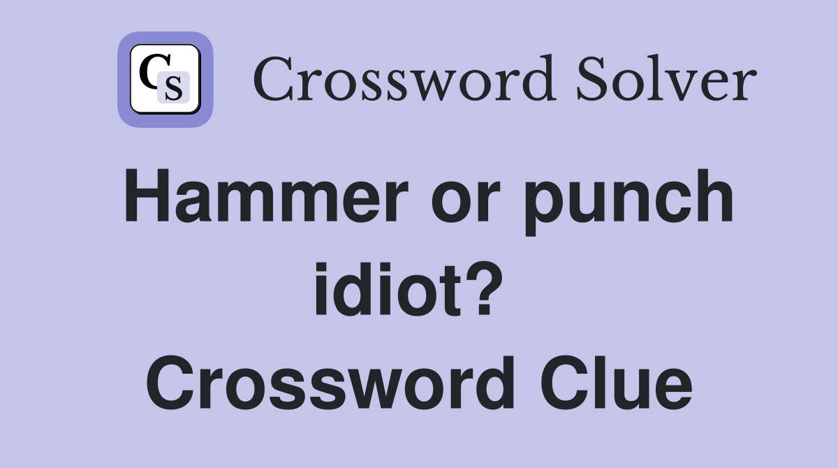 Hammer or punch idiot?  Crossword Clue
