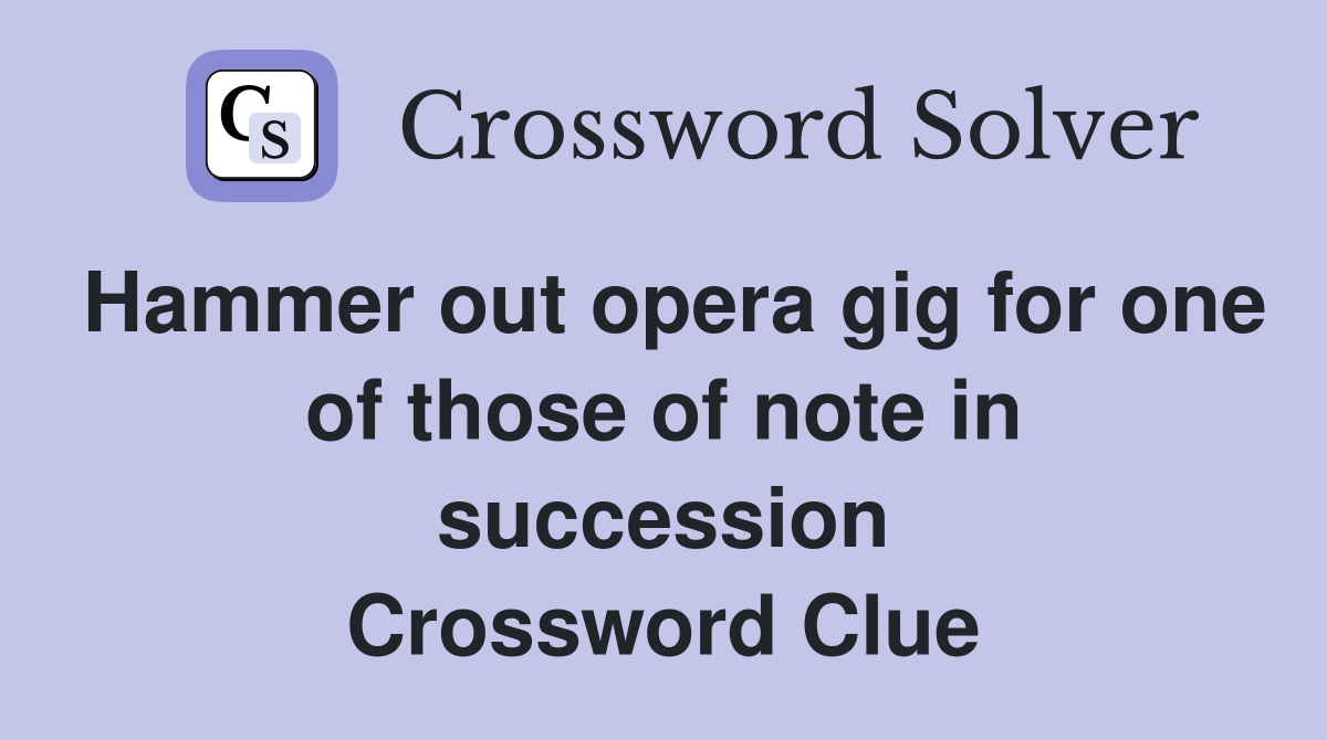 Hammer out opera gig for one of those of note in succession Crossword Clue