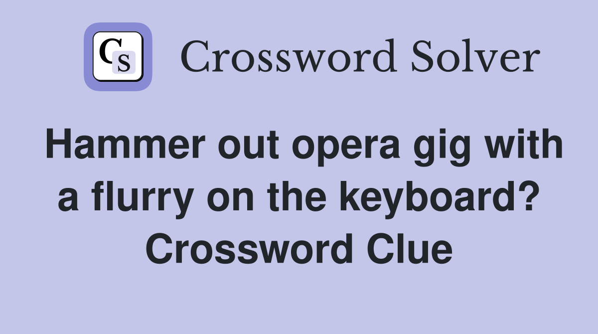 Hammer out opera gig with a flurry on the keyboard? Crossword Clue