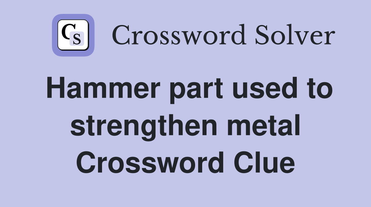Hammer part used to strengthen metal Crossword Clue