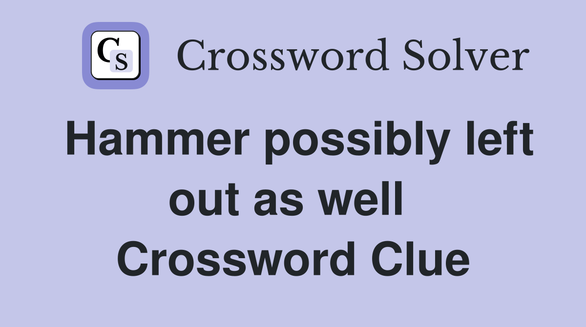 Hammer possibly left out as well  Crossword Clue
