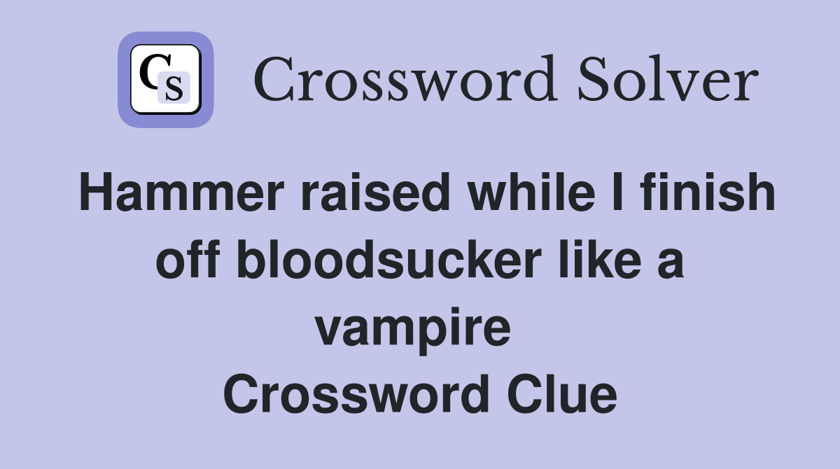Hammer raised while I finish off bloodsucker like a vampire  Crossword Clue