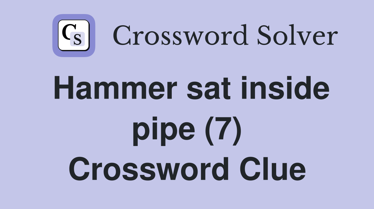Hammer sat inside pipe (7) Crossword Clue