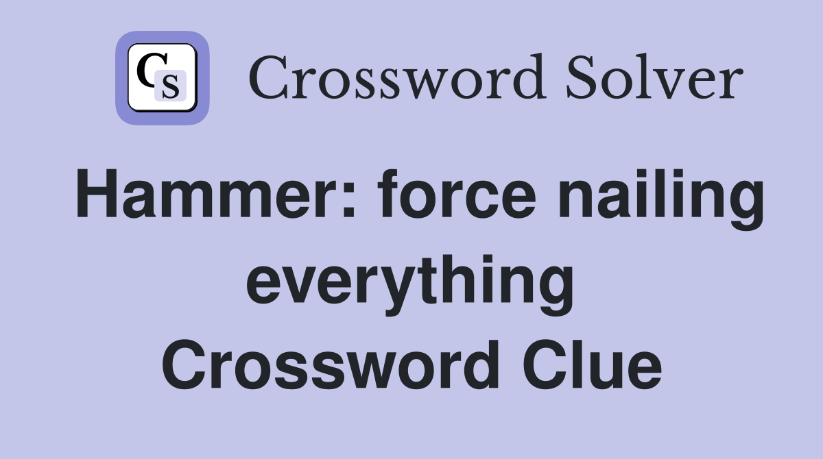 Hammer: force nailing everything Crossword Clue