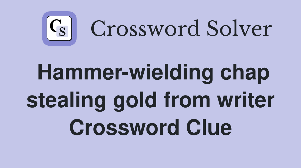 Hammer-wielding chap stealing gold from writer Crossword Clue