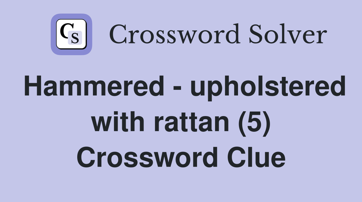 Hammered - upholstered with rattan (5) Crossword Clue