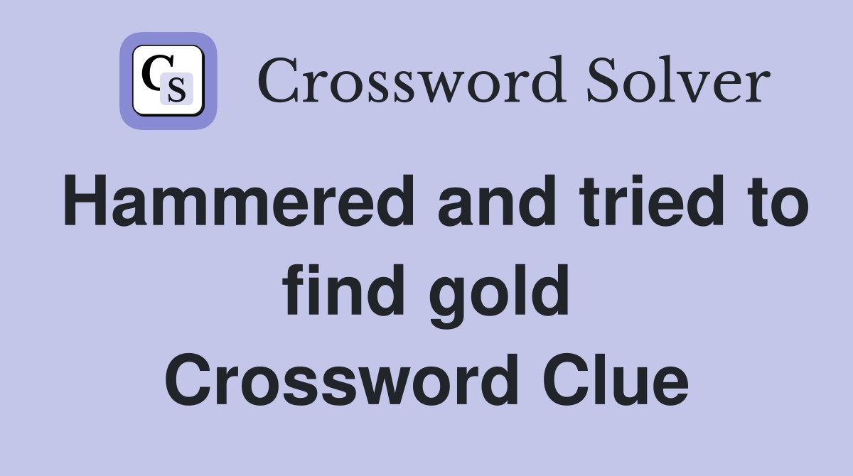 Hammered and tried to find gold Crossword Clue