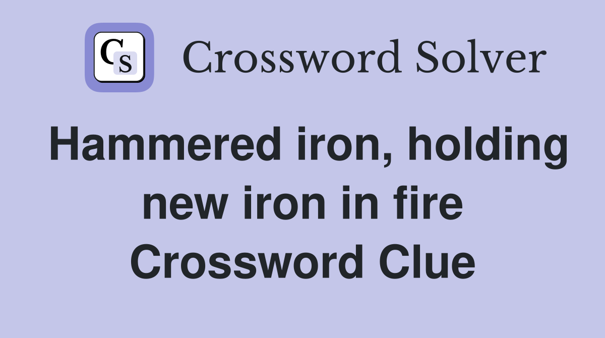 Hammered iron, holding new iron in fire Crossword Clue