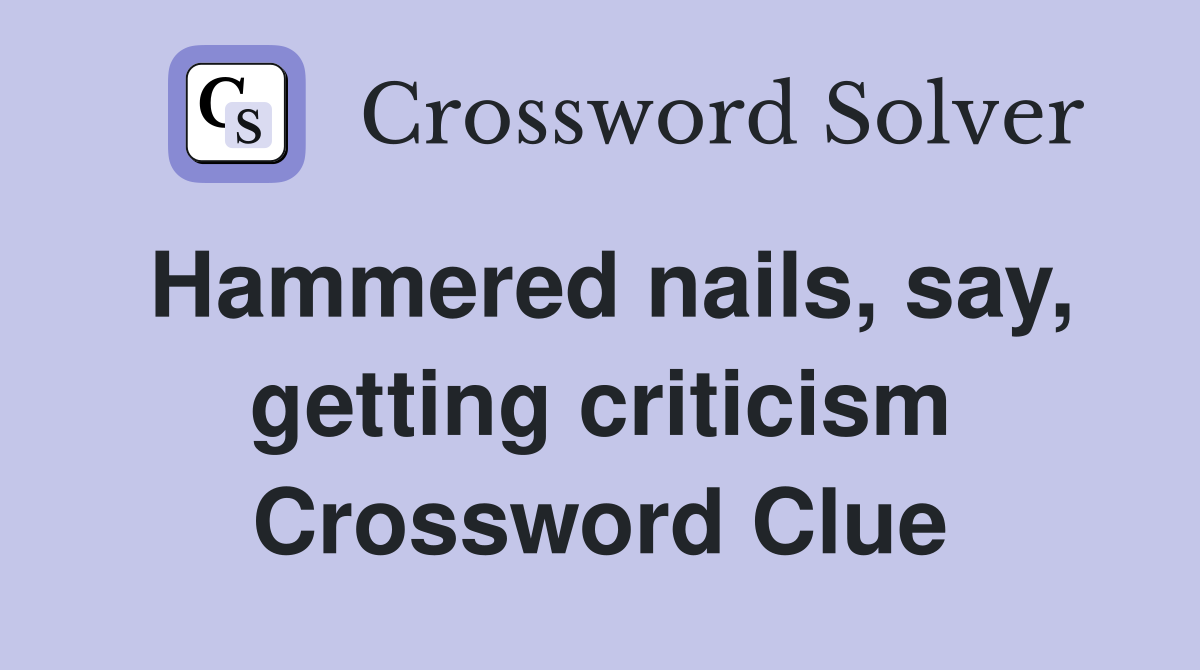 Hammered nails, say, getting criticism Crossword Clue