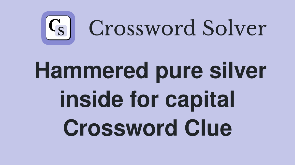 Hammered pure silver inside for capital Crossword Clue
