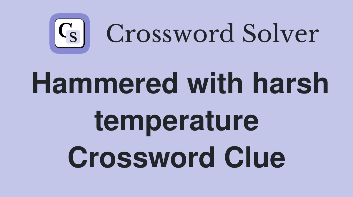 Hammered with harsh temperature Crossword Clue