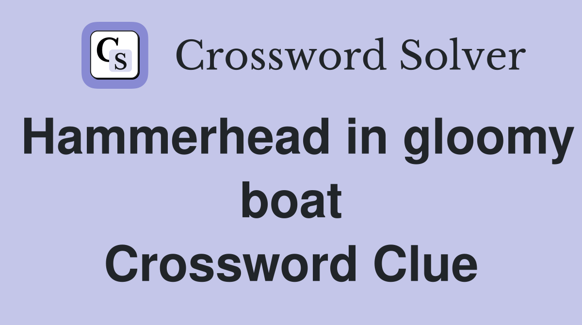 Hammerhead in gloomy boat Crossword Clue