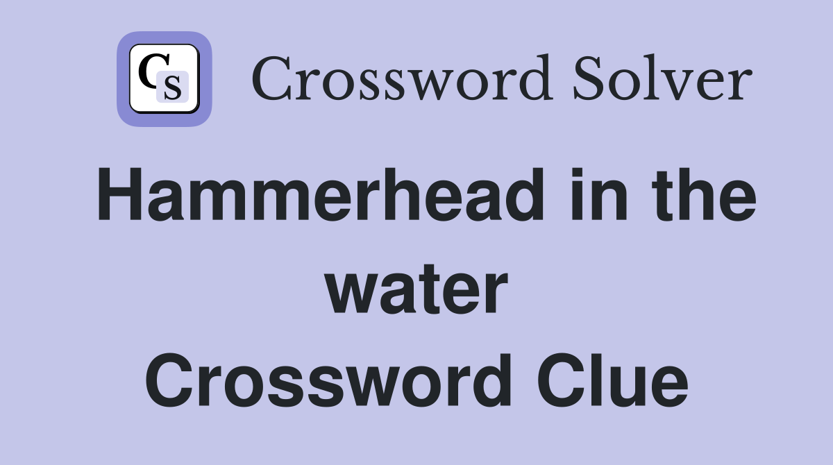 Hammerhead in the water Crossword Clue