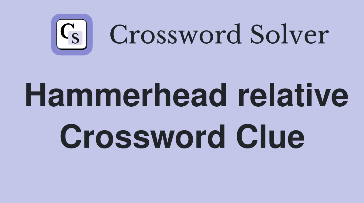 Hammerhead relative Crossword Clue