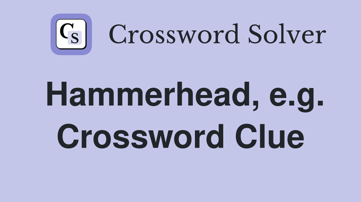 Hammerhead, e.g. Crossword Clue