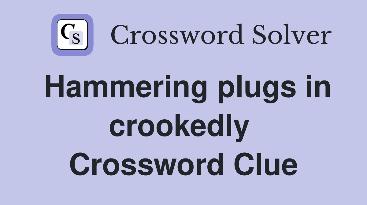 Hammering plugs in crookedly  Crossword Clue