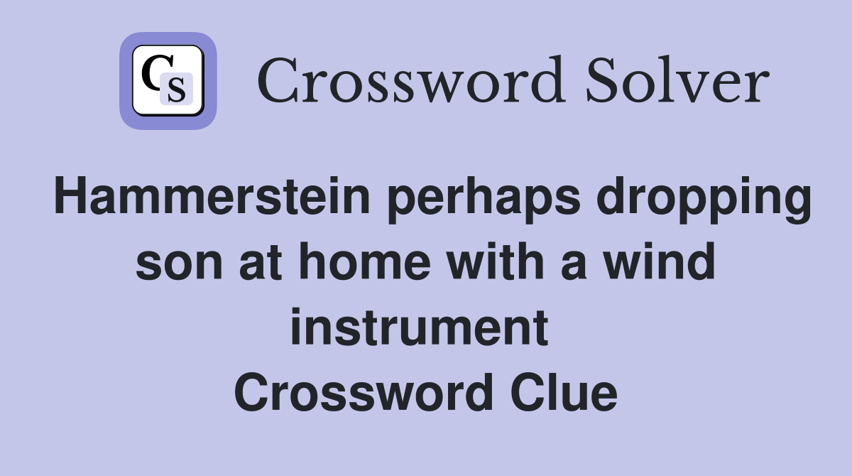 Hammerstein perhaps dropping son at home with a wind instrument  Crossword Clue