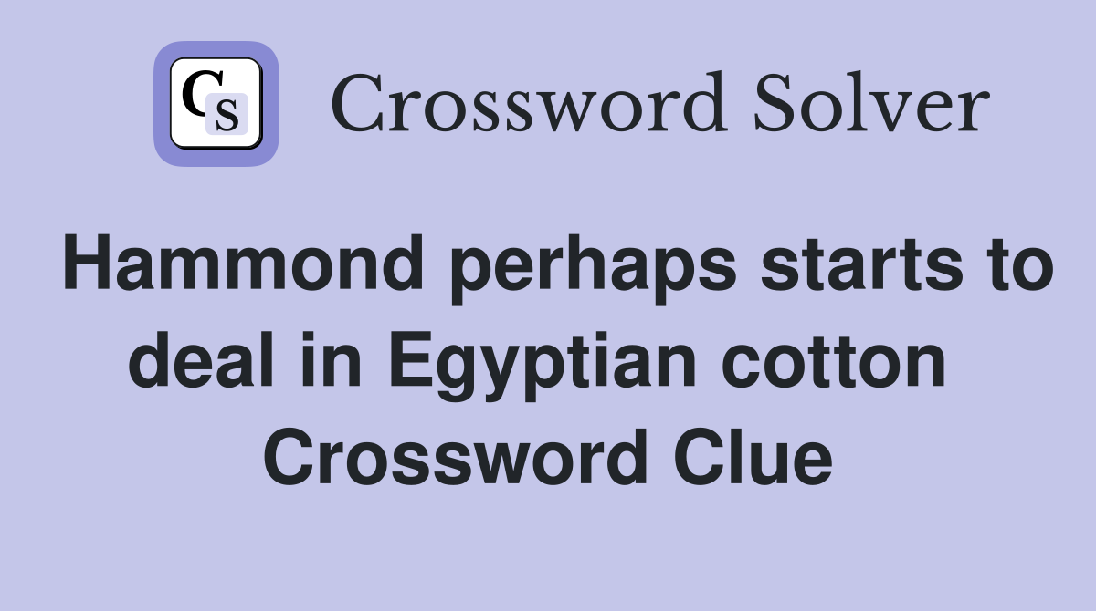 Hammond perhaps starts to deal in Egyptian cotton  Crossword Clue