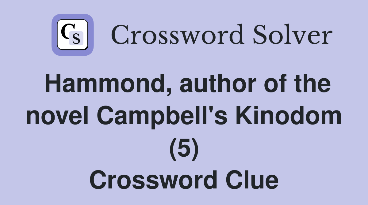 Hammond, author of the novel Campbell's Kinodom (5) Crossword Clue