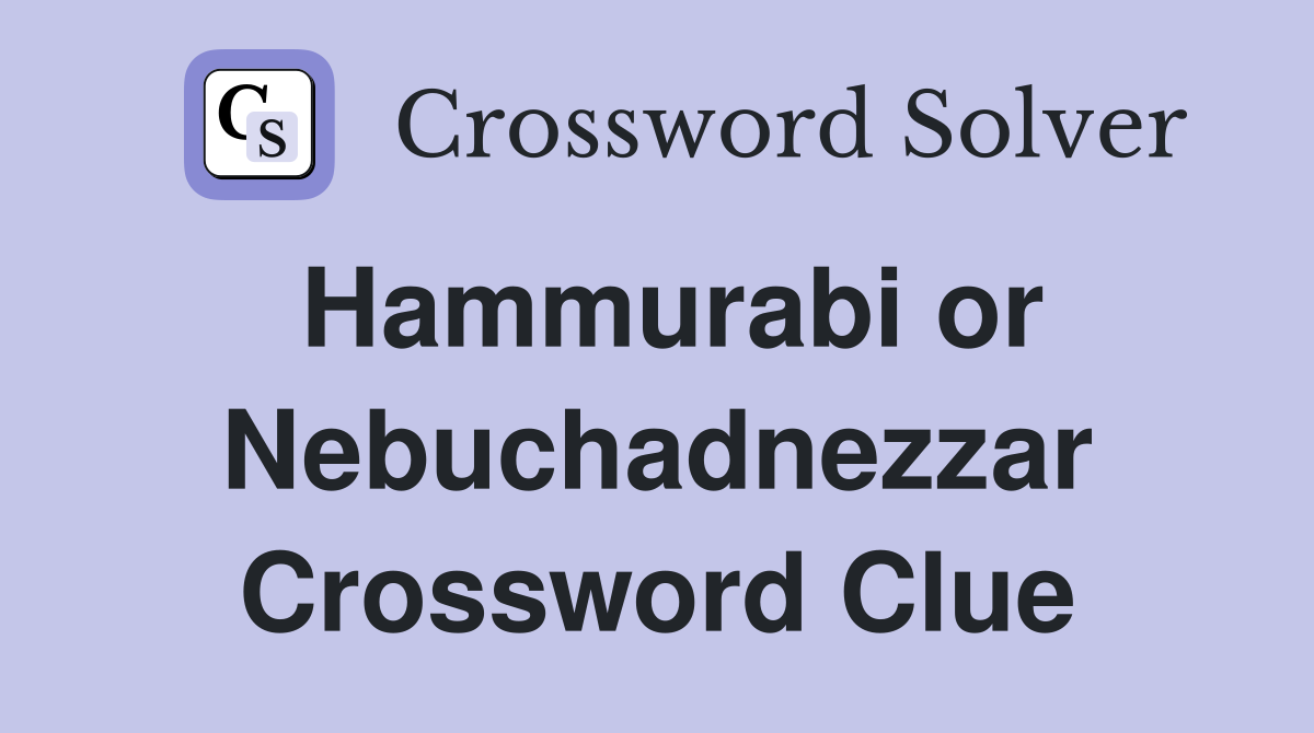 Hammurabi or Nebuchadnezzar Crossword Clue