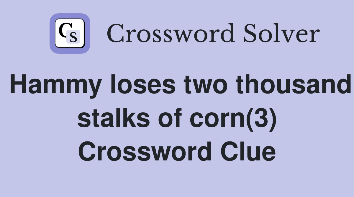 Hammy loses two thousand stalks of corn(3) Crossword Clue